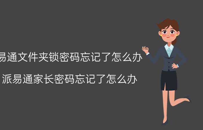 易通文件夹锁密码忘记了怎么办 派易通家长密码忘记了怎么办？